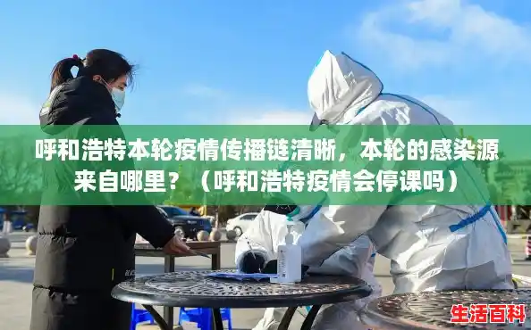 呼和浩特本轮疫情传播链清晰，本轮的感染源来自哪里？（呼和浩特疫情会停课吗）