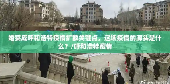 婚宴成呼和浩特疫情扩散关键点，这场疫情的源头是什么？/呼和浩特疫情