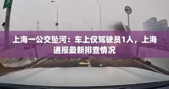 上海一公交坠河：车上仅驾驶员1人，上海通报最新排查情况