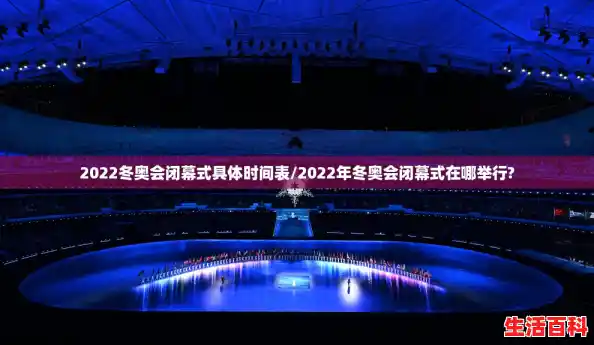 2022冬奥会闭幕式具体时间表/2022年冬奥会闭幕式在哪举行?