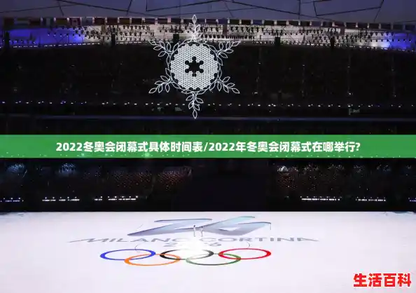 2022冬奥会闭幕式具体时间表/2022年冬奥会闭幕式在哪举行?