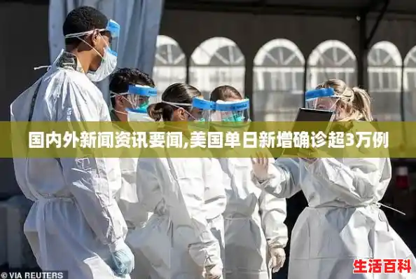 国内外新闻资讯要闻,美国单日新增确诊超3万例