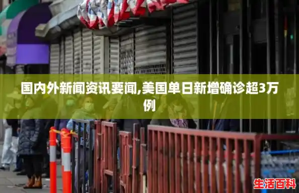 国内外新闻资讯要闻,美国单日新增确诊超3万例