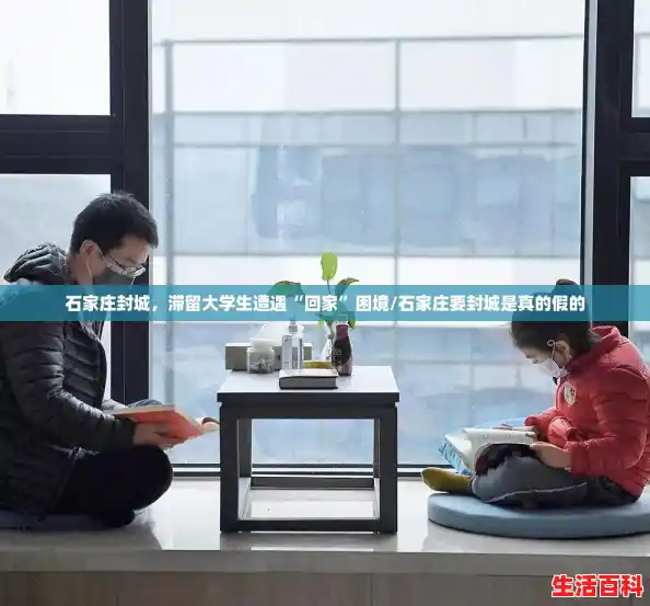 石家庄封城,滞留大学生遭遇“回家”困境/石家庄要封城是真的假的 石家庄封城,滞留大学生遭遇“回家”困境/石家庄要封城是真的假的