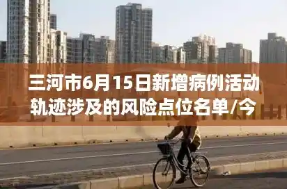 三河市6月15日新增病例活动轨迹涉及的风险点位名单/今天三河燕郊确诊名单 三河市6月15日新增病例活动轨迹涉及的风险点位名单/今天三河燕郊确诊名单