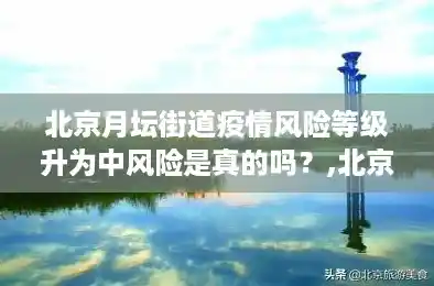 北京月坛街道疫情风险等级升为中风险是真的吗?,北京海淀划定4个高风险区 北京月坛街道疫情风险等级升为中风险是真的吗?,北京海淀划定4个高风险区