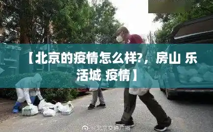 【北京的疫情怎么样?,房山 乐活城 疫情】 【北京的疫情怎么样?,房山 乐活城 疫情】