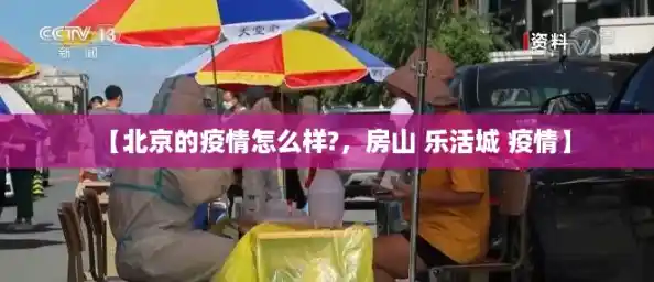 【北京的疫情怎么样?,房山 乐活城 疫情】 【北京的疫情怎么样?,房山 乐活城 疫情】