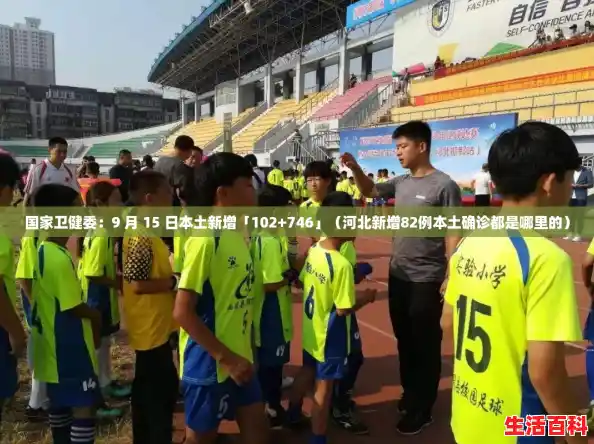 国家卫健委:9 月 15 日本土新增「102+746」(河北新增82例本土确诊都是哪里的) 国家卫健委:9 月 15 日本土新增「102+746」(河北新增82例本土确诊都是哪里的)