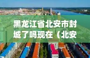 黑龙江省北安市封城了吗现在(北安市最新新闻) 黑龙江省北安市封城了吗现在(北安市最新新闻)