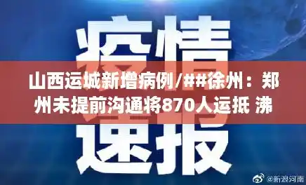 山西运城新增病例/##徐州:郑州未提前沟通将870人运抵 沸 山西运城新增病例/##徐州:郑州未提前沟通将870人运抵 沸