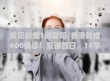 贵阳新增1例复阳/香港新增600确诊!复课首日,14学生快测阳性 贵阳新增1例复阳/香港新增600确诊!复课首日,14学生快测阳性