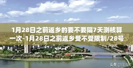 1月28日之前返乡的要不要隔7天测核算一次-1月28日之前返乡受不受限制/28号当天返乡需要核酸检测吗 1月28日之前返乡的要不要隔7天测核算一次-1月28日之前返乡受不受限制/28号当天返乡需要核酸检测吗