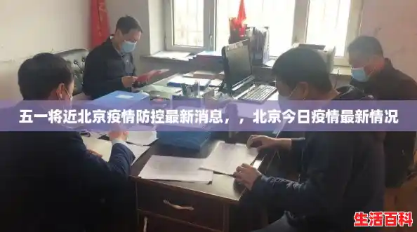 五一将近北京疫情防控最新消息,,北京今日疫情最新情况 五一将近北京疫情防控最新消息,,北京今日疫情最新情况