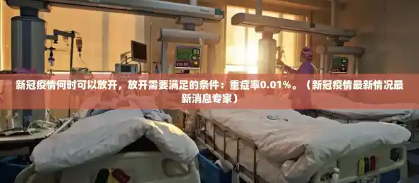 新冠疫情何时可以放开,放开需要满足的条件:重症率0.01%。(新冠疫情最新情况最新消息专家) 新冠疫情何时可以放开,放开需要满足的条件:重症率0.01%。(新冠疫情最新情况最新消息专家)