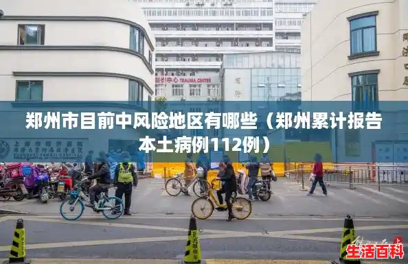 郑州市目前中风险地区有哪些(郑州累计报告本土病例112例) 郑州市目前中风险地区有哪些(郑州累计报告本土病例112例)