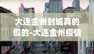 大连金州封城真的假的-大连金州疫情怎么样了/大连疫情最新状况