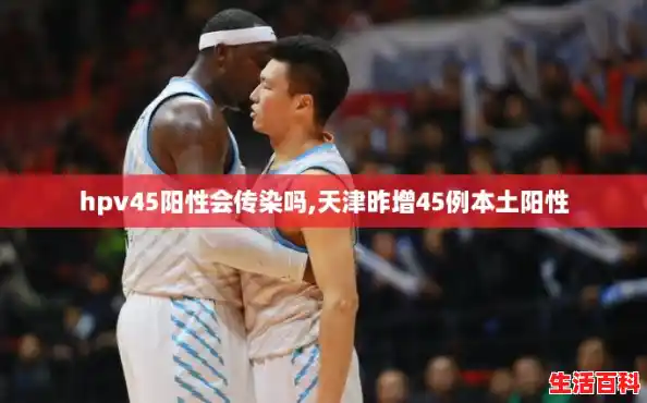 hpv45阳性会传染吗,天津昨增45例本土阳性