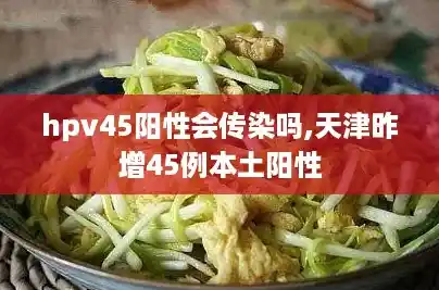 hpv45阳性会传染吗,天津昨增45例本土阳性