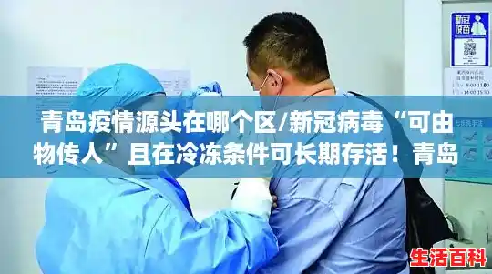 青岛疫情源头在哪个区/新冠病毒“可由物传人”且在冷冻条件可长期存活！青岛找到充分证据链