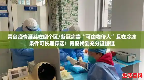 青岛疫情源头在哪个区/新冠病毒“可由物传人”且在冷冻条件可长期存活！青岛找到充分证据链