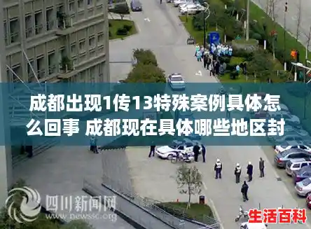 成都出现1传13特殊案例具体怎么回事 成都现在具体哪些地区封闭管理,成都金牛区疫情 成都出现1传13特殊案例具体怎么回事 成都现在具体哪些地区封闭管理,成都金牛区疫情